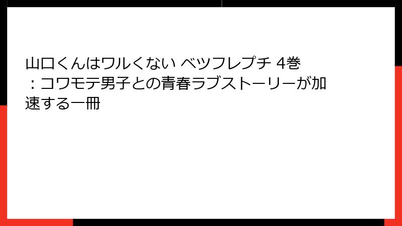 山口くんはワルくない ベツフレプチ 4巻：コワモテ男子との青春ラブストーリーが加速する一冊