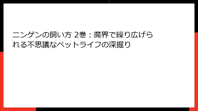 ニンゲンの飼い方 2巻：魔界で繰り広げられる不思議なペットライフの深掘り