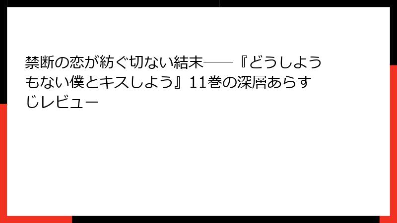 禁断の恋が紡ぐ切ない結末――『どうしようもない僕とキスしよう』11巻の深層あらすじレビュー