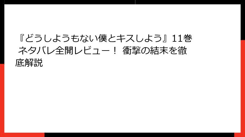 『どうしようもない僕とキスしよう』11巻 ネタバレ全開レビュー! 衝撃の結末を徹底解説