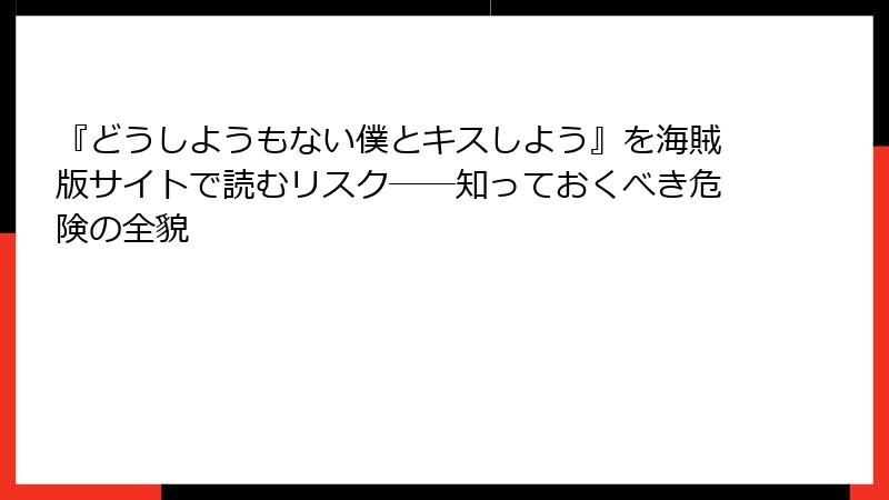 『どうしようもない僕とキスしよう』を海賊版サイトで読むリスク――知っておくべき危険の全貌