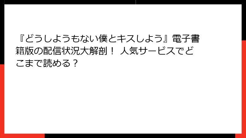 『どうしようもない僕とキスしよう』電子書籍版の配信状況大解剖! 人気サービスでどこまで読める?