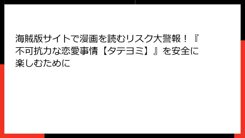 海賊版サイトで漫画を読むリスク大警報！『不可抗力な恋愛事情【タテヨミ】』を安全に楽しむために