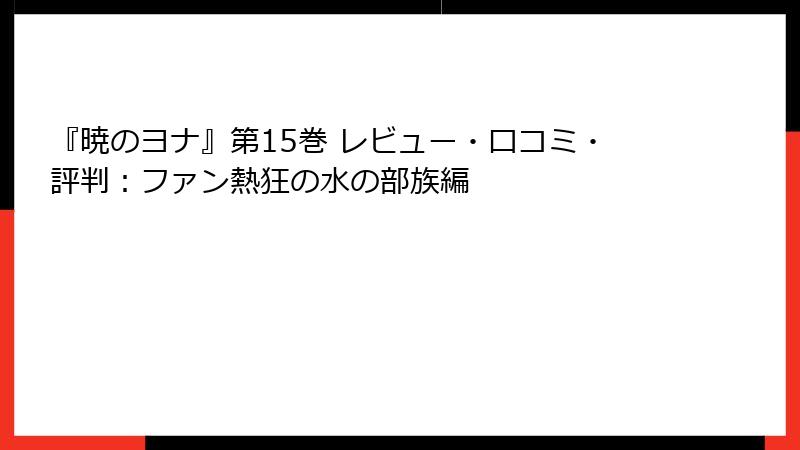 『暁のヨナ』第15巻 レビュー・口コミ・評判:ファン熱狂の水の部族編
