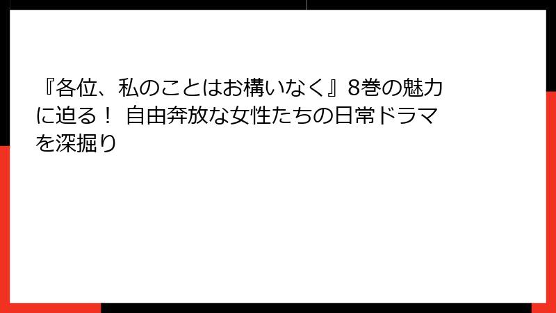 『各位、私のことはお構いなく』8巻の魅力に迫る！ 自由奔放な女性たちの日常ドラマを深掘り
