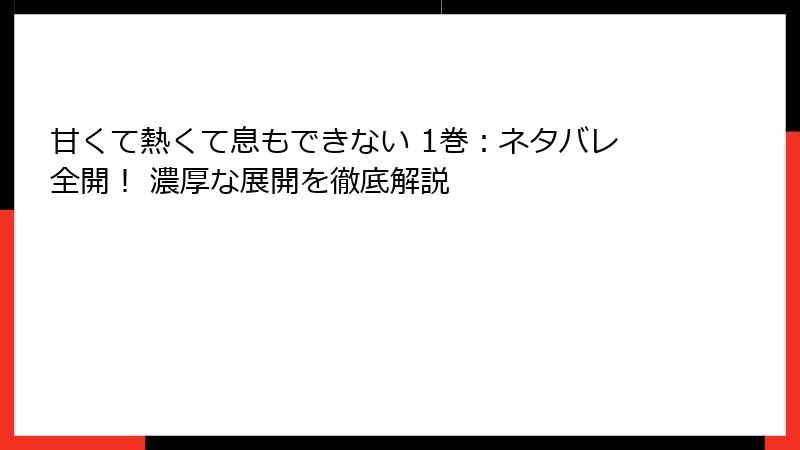 甘くて熱くて息もできない 1巻：ネタバレ全開！ 濃厚な展開を徹底解説