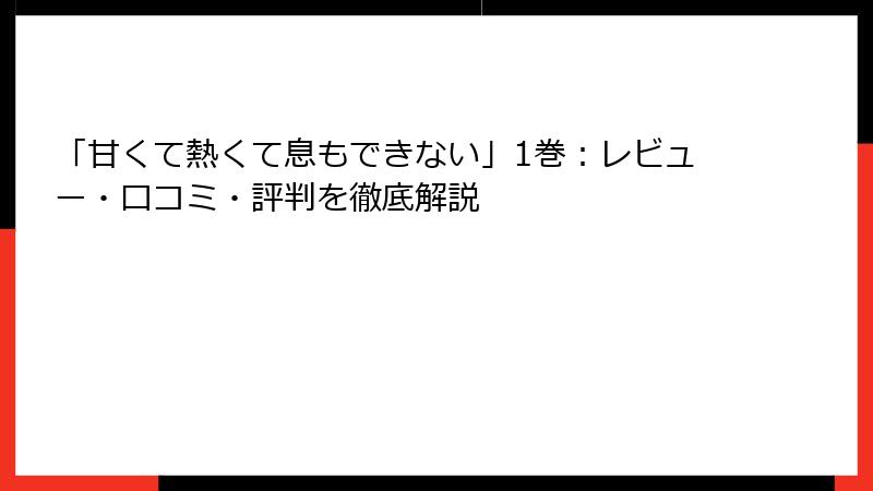「甘くて熱くて息もできない」1巻：レビュー・口コミ・評判を徹底解説