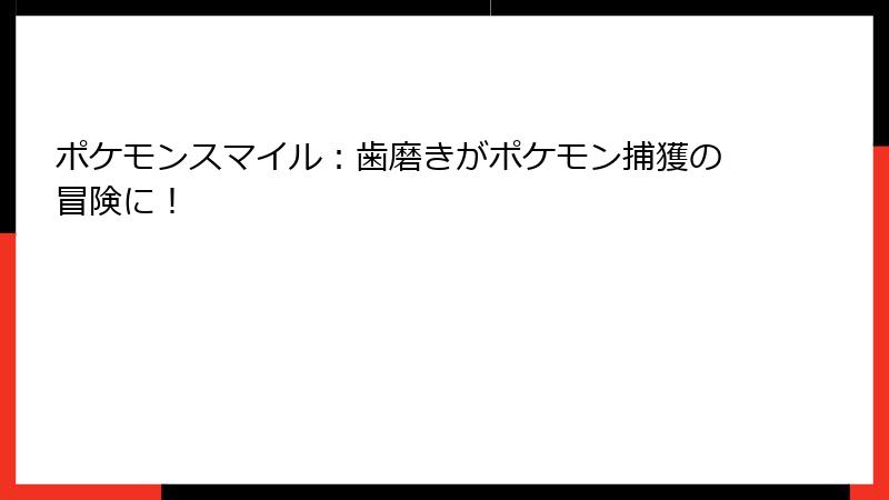 ポケモンスマイル：歯磨きがポケモン捕獲の冒険に！