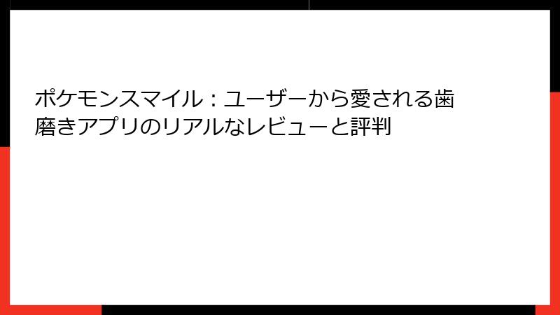 ポケモンスマイル：ユーザーから愛される歯磨きアプリのリアルなレビューと評判