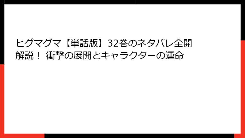 ヒグマグマ【単話版】32巻のネタバレ全開解説! 衝撃の展開とキャラクターの運命