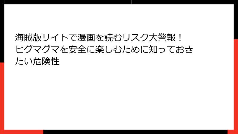 海賊版サイトで漫画を読むリスク大警報! ヒグマグマを安全に楽しむために知っておきたい危険性