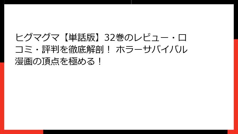 ヒグマグマ【単話版】32巻のレビュー・口コミ・評判を徹底解剖! ホラーサバイバル漫画の頂点を極める!