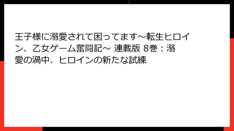 王子様に溺愛されて困ってます～転生ヒロイン、乙女ゲーム奮闘記～ 連載版 8巻：溺愛の渦中、ヒロインの新たな試練