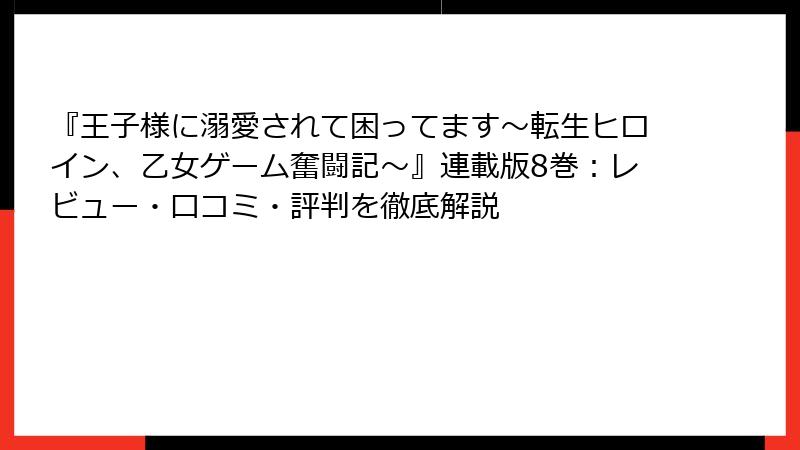 『王子様に溺愛されて困ってます～転生ヒロイン、乙女ゲーム奮闘記～』連載版8巻：レビュー・口コミ・評判を徹底解説