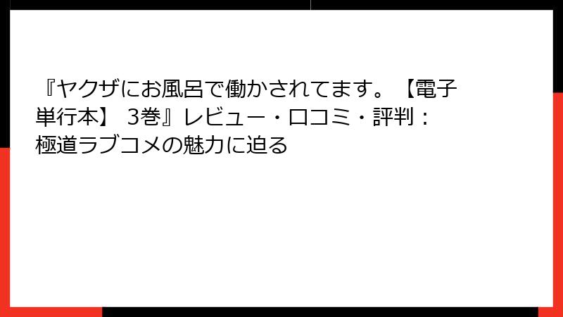 『ヤクザにお風呂で働かされてます。【電子単行本】 3巻』レビュー・口コミ・評判：極道ラブコメの魅力に迫る