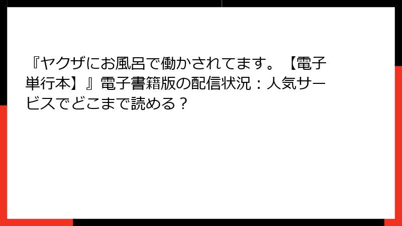 『ヤクザにお風呂で働かされてます。【電子単行本】』電子書籍版の配信状況：人気サービスでどこまで読める？