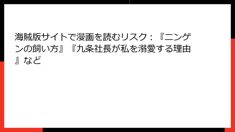 海賊版サイトで漫画を読むリスク：『ニンゲンの飼い方』『九条社長が私を溺愛する理由』など
