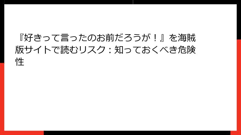 『好きって言ったのお前だろうが！』を海賊版サイトで読むリスク：知っておくべき危険性
