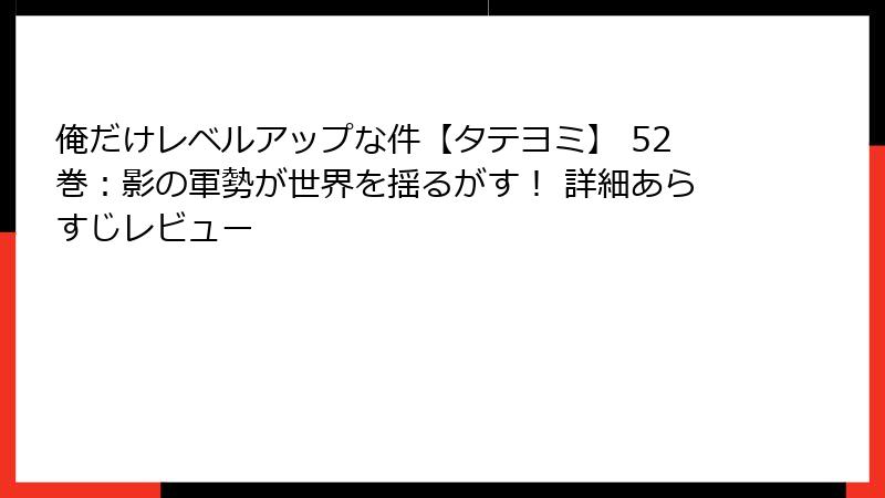 俺だけレベルアップな件【タテヨミ】 52巻：影の軍勢が世界を揺るがす！ 詳細あらすじレビュー