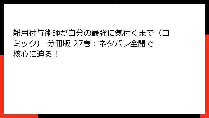 雑用付与術師が自分の最強に気付くまで（コミック） 分冊版 27巻：ネタバレ全開で核心に迫る！