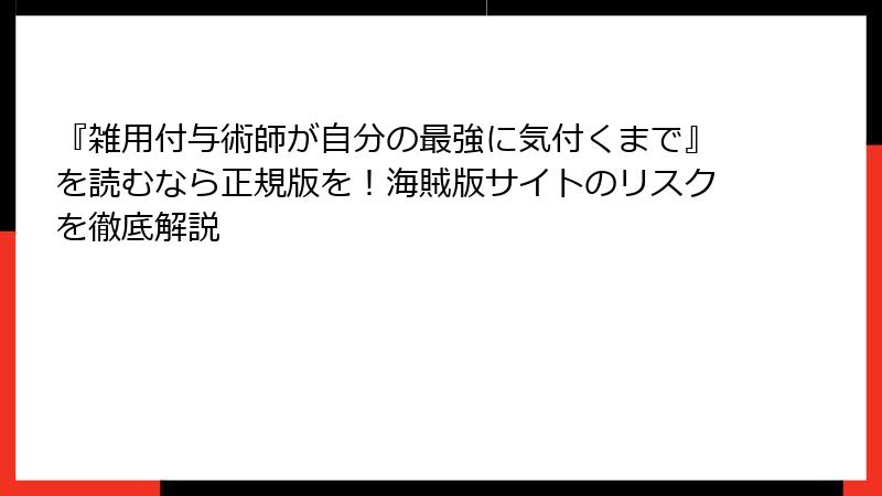 『雑用付与術師が自分の最強に気付くまで』を読むなら正規版を！海賊版サイトのリスクを徹底解説