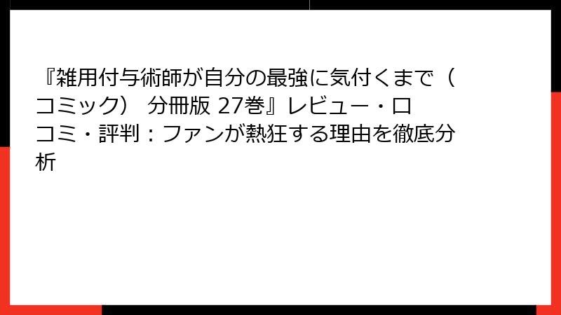 『雑用付与術師が自分の最強に気付くまで（コミック） 分冊版 27巻』レビュー・口コミ・評判：ファンが熱狂する理由を徹底分析