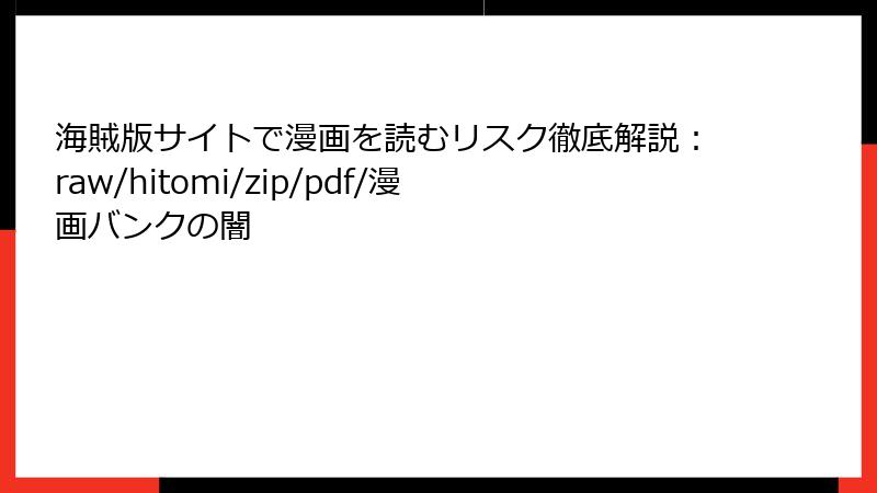 海賊版サイトで漫画を読むリスク徹底解説：raw/hitomi/zip/pdf/漫画バンクの闇