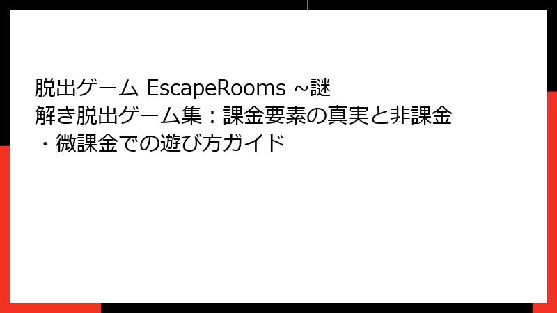 脱出ゲーム EscapeRooms ~謎解き脱出ゲーム集:課金要素の真実と非課金・微課金での遊び方ガイド