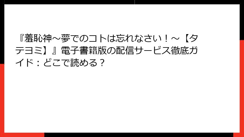 『羞恥神~夢でのコトは忘れなさい!~【タテヨミ】』電子書籍版の配信サービス徹底ガイド:どこで読める?