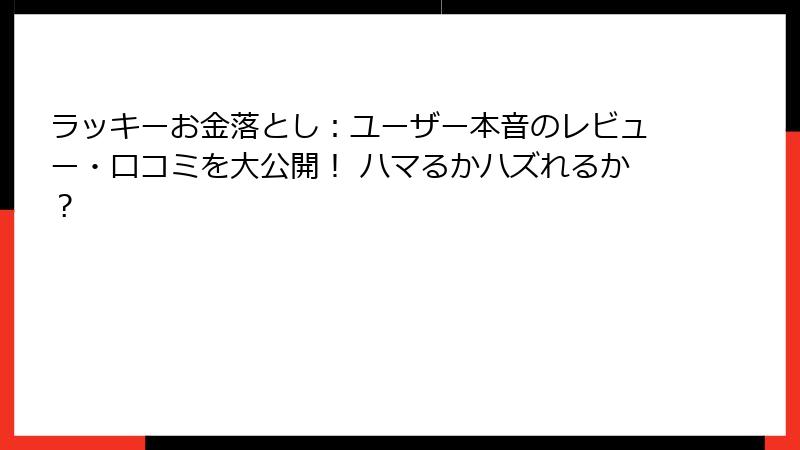 ラッキーお金落とし：ユーザー本音のレビュー・口コミを大公開！ ハマるかハズれるか？