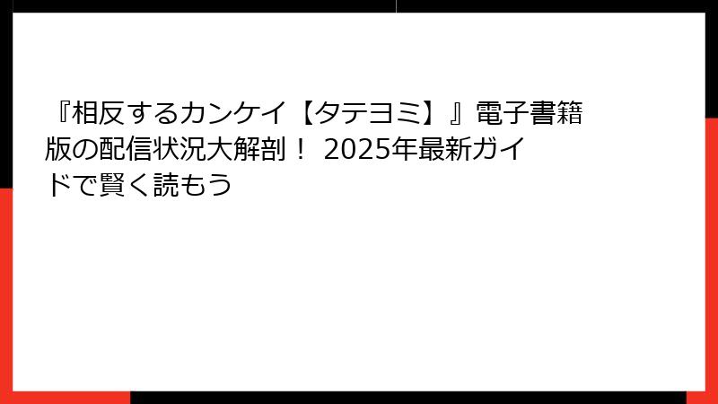 『相反するカンケイ【タテヨミ】』電子書籍版の配信状況大解剖！ 2025年最新ガイドで賢く読もう