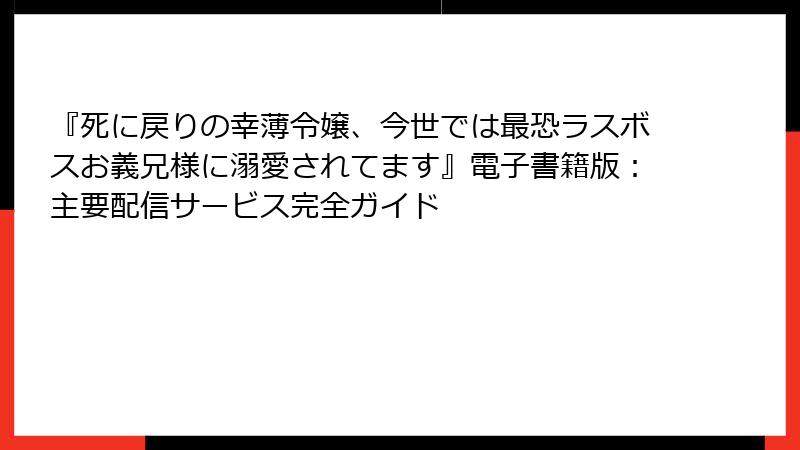 『死に戻りの幸薄令嬢、今世では最恐ラスボスお義兄様に溺愛されてます』電子書籍版：主要配信サービス完全ガイド