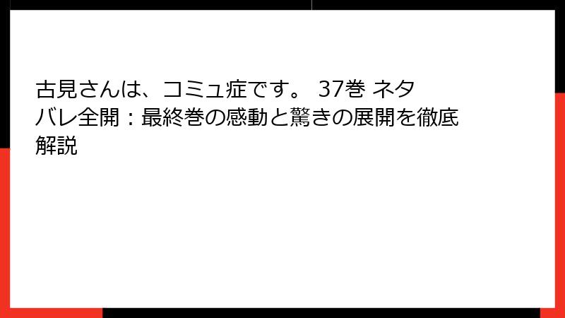 古見さんは、コミュ症です。 37巻 ネタバレ全開：最終巻の感動と驚きの展開を徹底解説