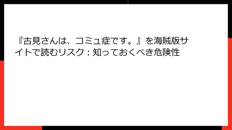 『古見さんは、コミュ症です。』を海賊版サイトで読むリスク：知っておくべき危険性
