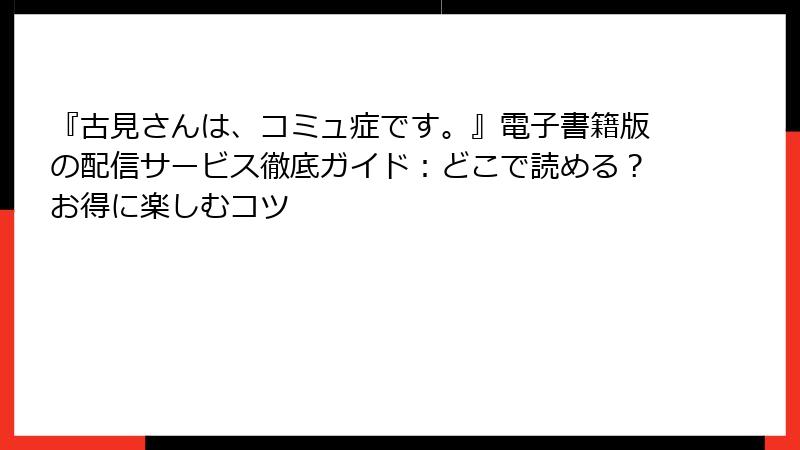 『古見さんは、コミュ症です。』電子書籍版の配信サービス徹底ガイド：どこで読める？お得に楽しむコツ