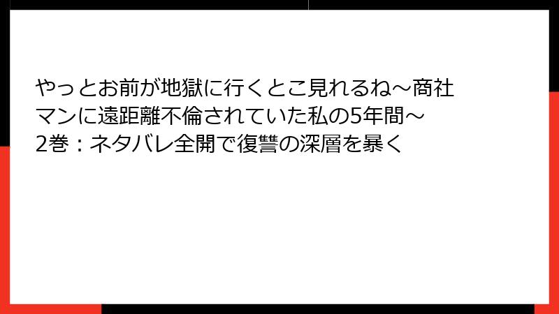 やっとお前が地獄に行くとこ見れるね～商社マンに遠距離不倫されていた私の5年間～ 2巻：ネタバレ全開で復讐の深層を暴く