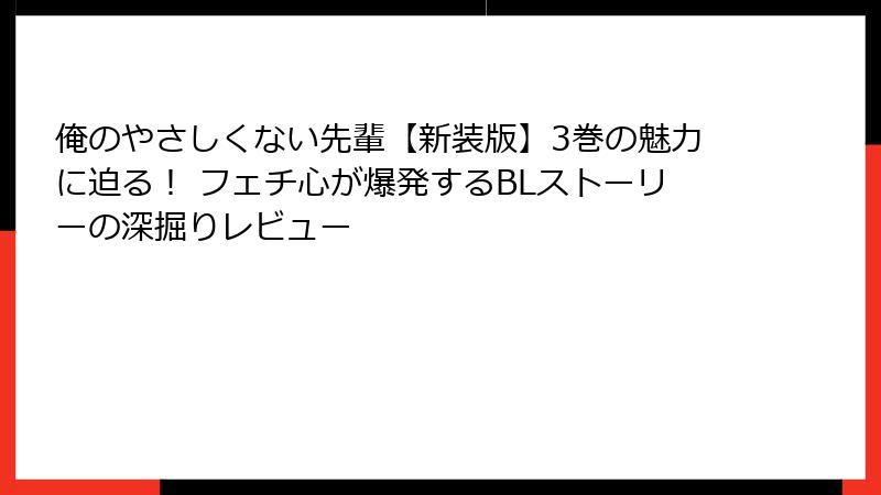 俺のやさしくない先輩【新装版】3巻の魅力に迫る！ フェチ心が爆発するBLストーリーの深掘りレビュー