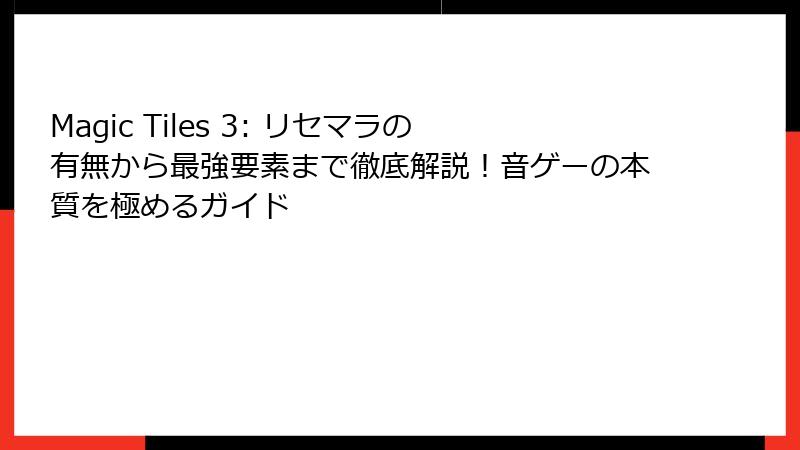 Magic Tiles 3: リセマラの有無から最強要素まで徹底解説!音ゲーの本質を極めるガイド