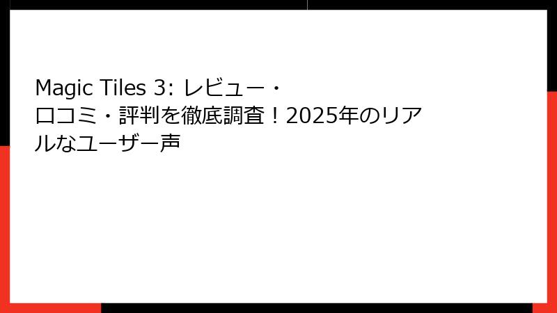 Magic Tiles 3: レビュー・口コミ・評判を徹底調査!2025年のリアルなユーザー声