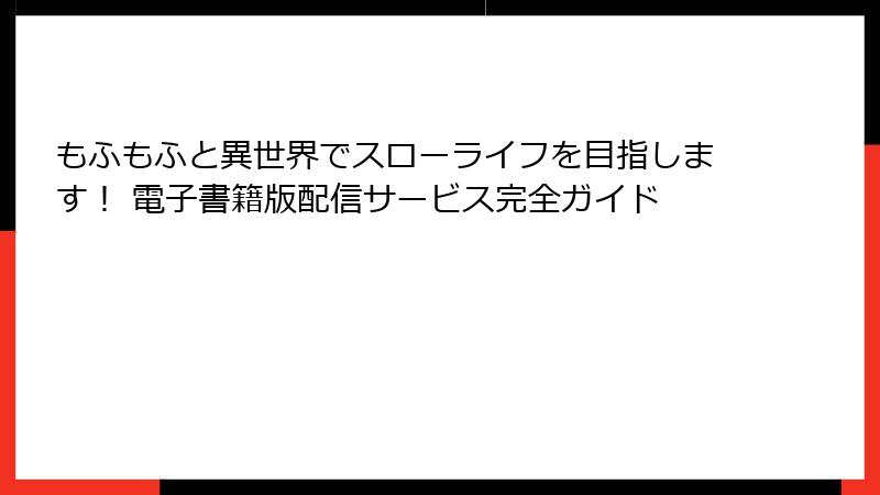もふもふと異世界でスローライフを目指します！ 電子書籍版配信サービス完全ガイド
