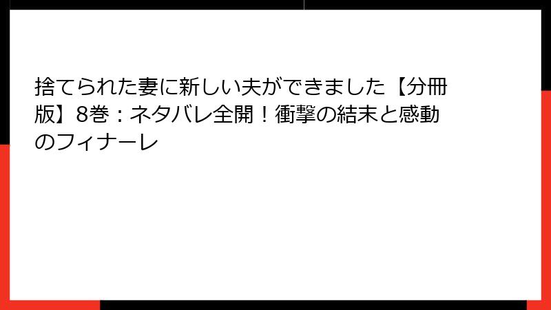 捨てられた妻に新しい夫ができました【分冊版】8巻:ネタバレ全開!衝撃の結末と感動のフィナーレ