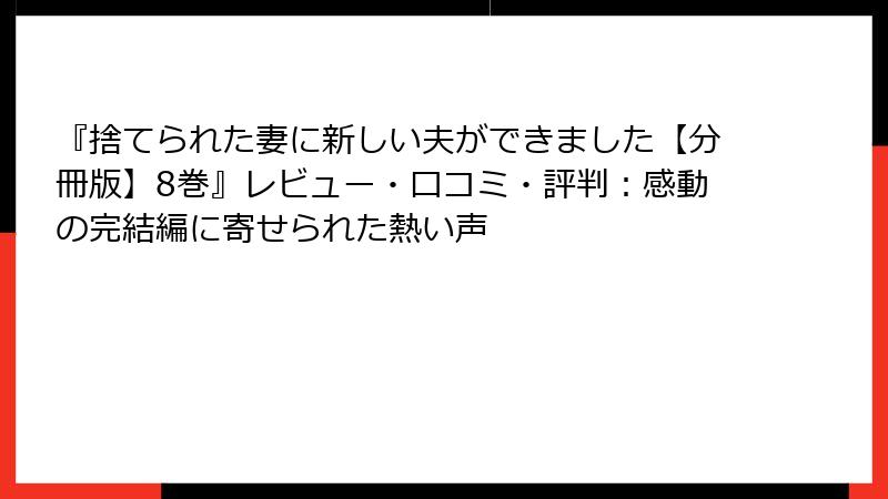 『捨てられた妻に新しい夫ができました【分冊版】8巻』レビュー・口コミ・評判:感動の完結編に寄せられた熱い声