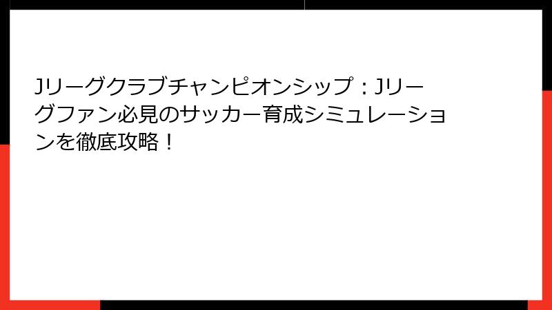 Jリーグクラブチャンピオンシップ：Jリーグファン必見のサッカー育成シミュレーションを徹底攻略！