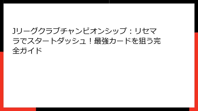 Jリーグクラブチャンピオンシップ：リセマラでスタートダッシュ！最強カードを狙う完全ガイド