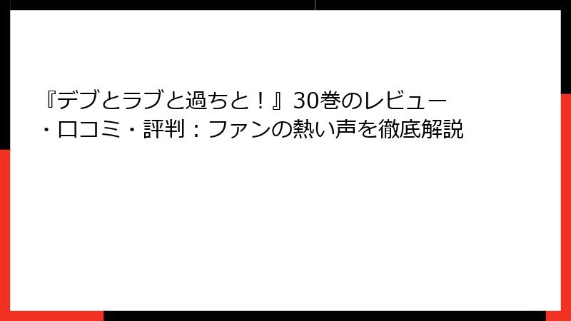 『デブとラブと過ちと！』30巻のレビュー・口コミ・評判：ファンの熱い声を徹底解説