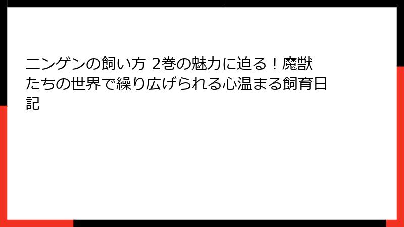 ニンゲンの飼い方 2巻の魅力に迫る!魔獣たちの世界で繰り広げられる心温まる飼育日記
