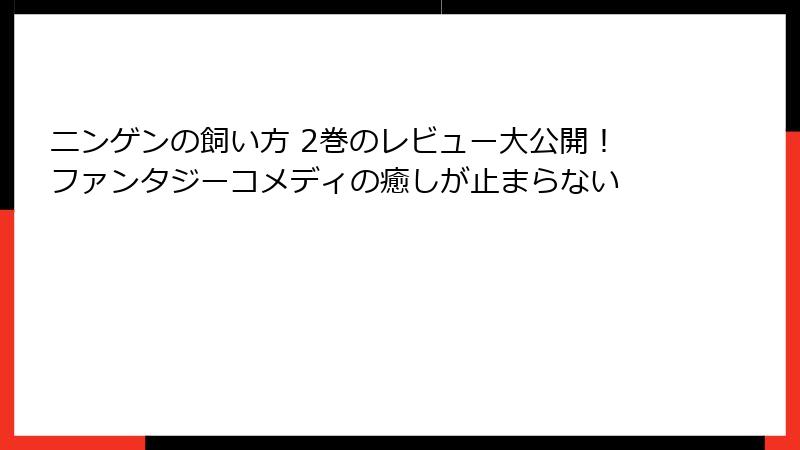 ニンゲンの飼い方 2巻のレビュー大公開!ファンタジーコメディの癒しが止まらない