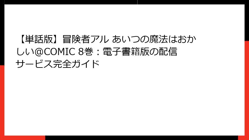 【単話版】冒険者アル あいつの魔法はおかしい@COMIC 8巻：電子書籍版の配信サービス完全ガイド