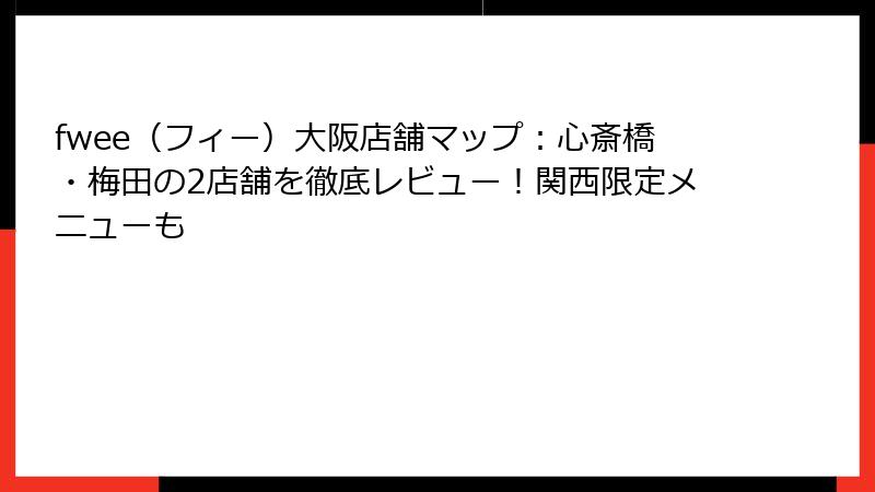 fwee（フィー）大阪店舗マップ：心斎橋・梅田の2店舗を徹底レビュー！関西限定メニューも