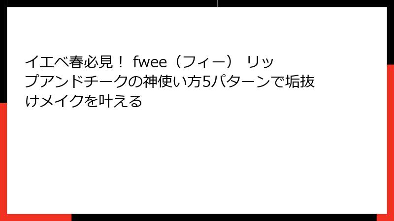 イエベ春必見！ fwee（フィー） リップアンドチークの神使い方5パターンで垢抜けメイクを叶える